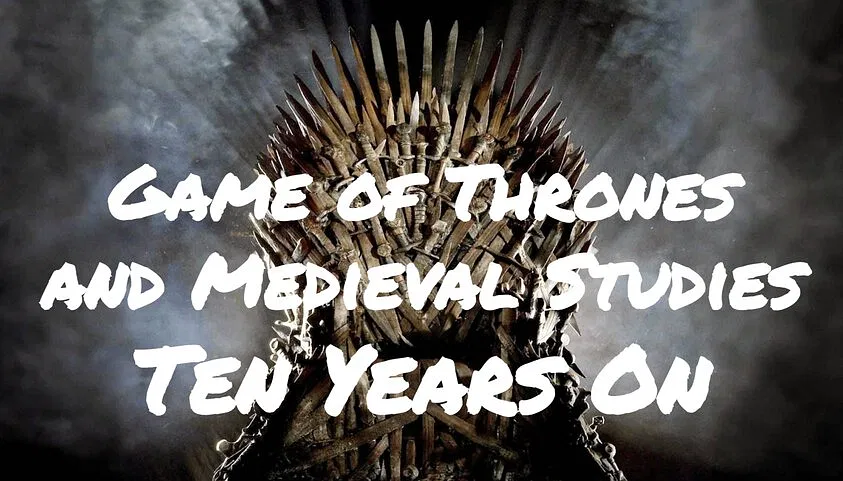 Game of Thrones and Medieval Studies – Ten Years On
